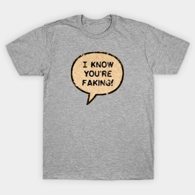 I Know You're Faking! T-Shirt by Eugene and Jonnie Tee's